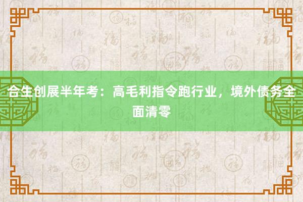 合生创展半年考：高毛利指令跑行业，境外债务全面清零