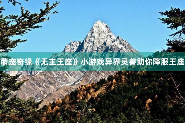 萌宠奇缘《无主王座》小游戏异界灵兽助你降服王座
