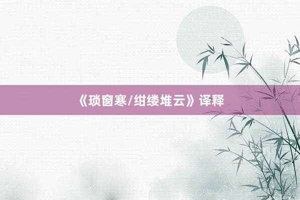 《琐窗寒/绀缕堆云》译释