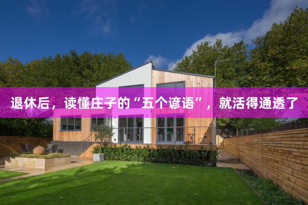 退休后，读懂庄子的“五个谚语”，就活得通透了
