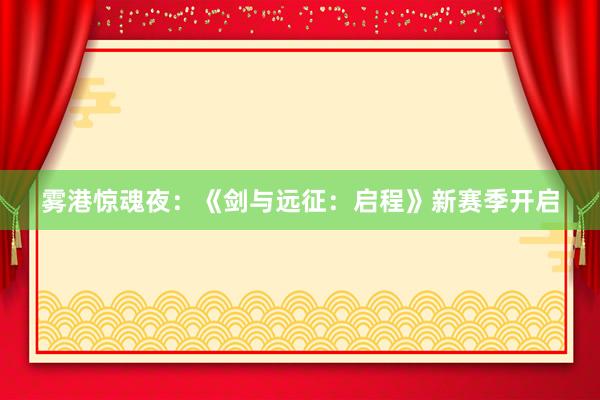 雾港惊魂夜：《剑与远征：启程》新赛季开启