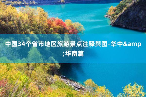 中国34个省市地区旅游景点注释舆图-华中&华南篇