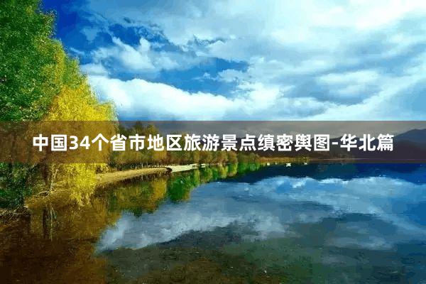 中国34个省市地区旅游景点缜密舆图-华北篇