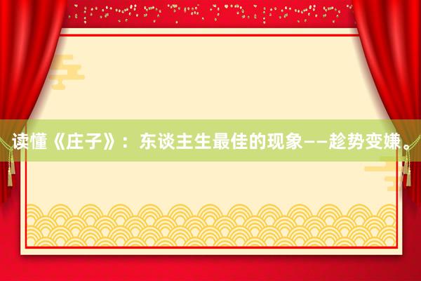 读懂《庄子》：东谈主生最佳的现象——趁势变嫌。
