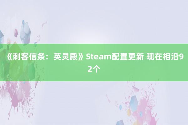 《刺客信条：英灵殿》Steam配置更新 现在相沿92个