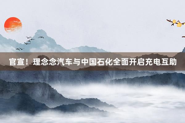 官宣！理念念汽车与中国石化全面开启充电互助