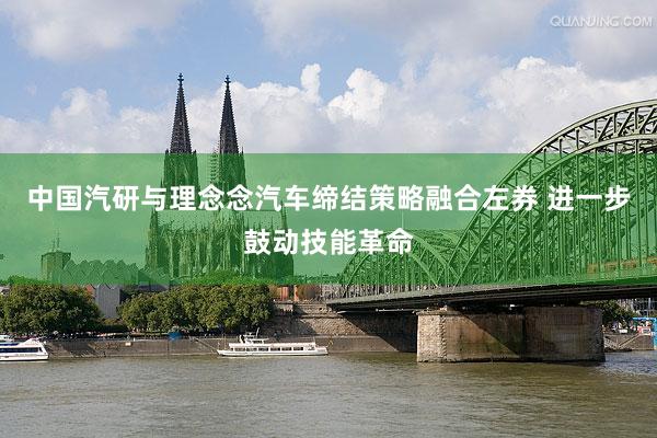 中国汽研与理念念汽车缔结策略融合左券 进一步鼓动技能革命