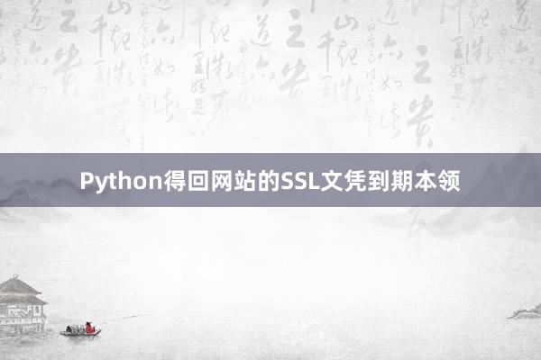 Python得回网站的SSL文凭到期本领