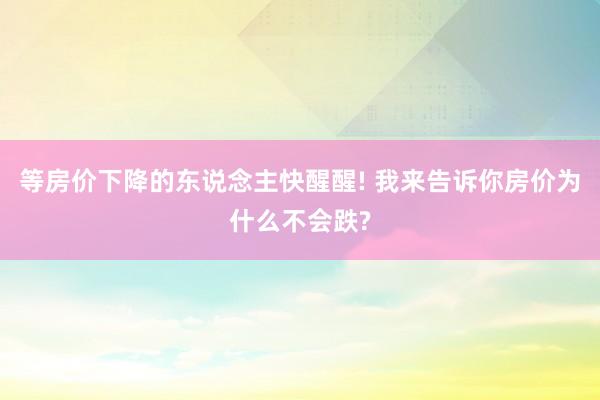 等房价下降的东说念主快醒醒! 我来告诉你房价为什么不会跌?