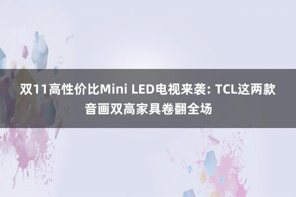 双11高性价比Mini LED电视来袭: TCL这两款音画双高家具卷翻全场